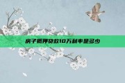房子抵押贷款10万利率是多少