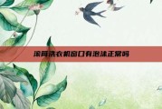 滚筒洗衣机窗口有泡沫正常吗