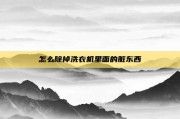 怎么除掉洗衣机里面的脏东西
