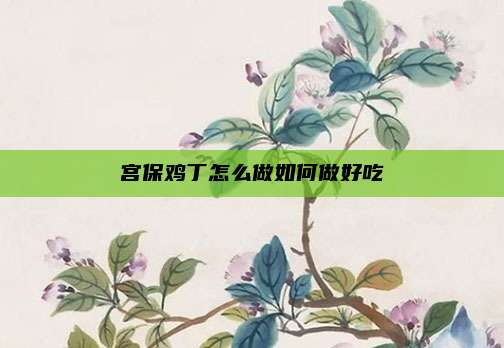 宫保鸡丁怎么做如何做好吃
