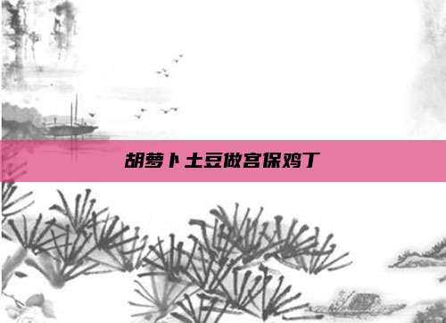 胡萝卜土豆做宫保鸡丁