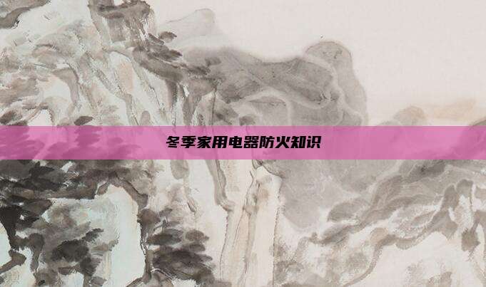 冬季家用电器防火知识