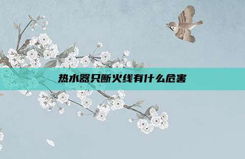热水器只断火线有什么危害