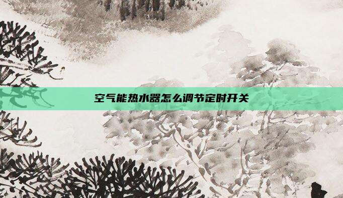 空气能热水器怎么调节定时开关