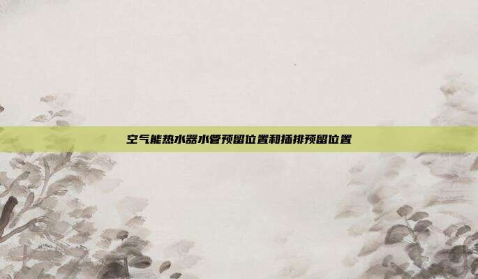 空气能热水器水管预留位置和插排预留位置