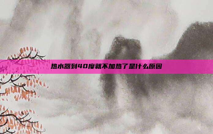 热水器到40度就不加热了是什么原因