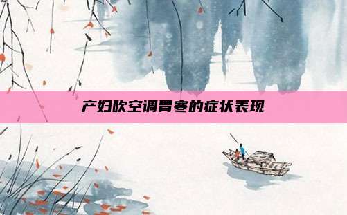产妇吹空调胃寒的症状表现