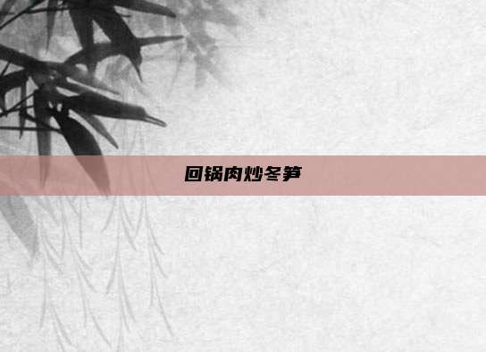 回锅肉炒冬笋