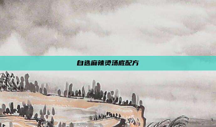 自选麻辣烫汤底配方