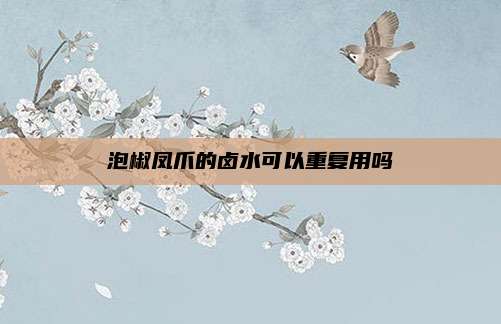 泡椒凤爪的卤水可以重复用吗