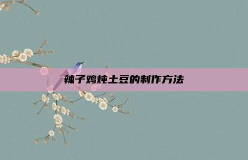 辣子鸡炖土豆的制作方法