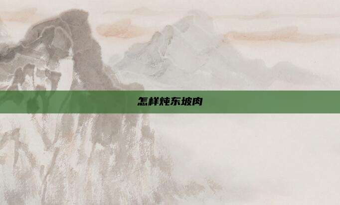 怎样炖东坡肉