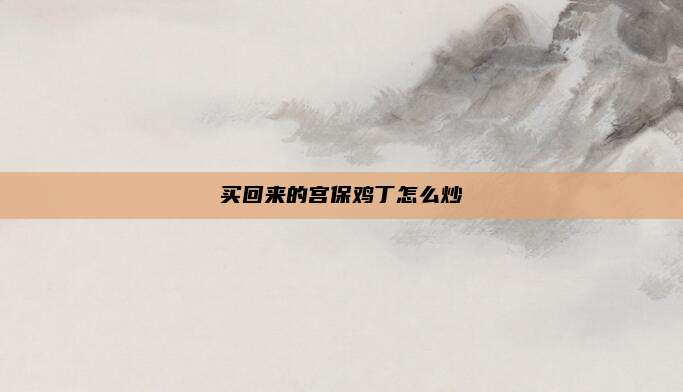 买回来的宫保鸡丁怎么炒