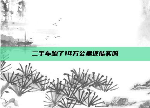 二手车跑了14万公里还能买吗