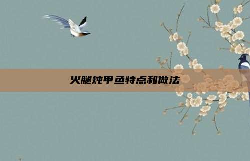 火腿炖甲鱼特点和做法