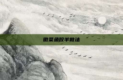 徽菜鱼咬羊做法