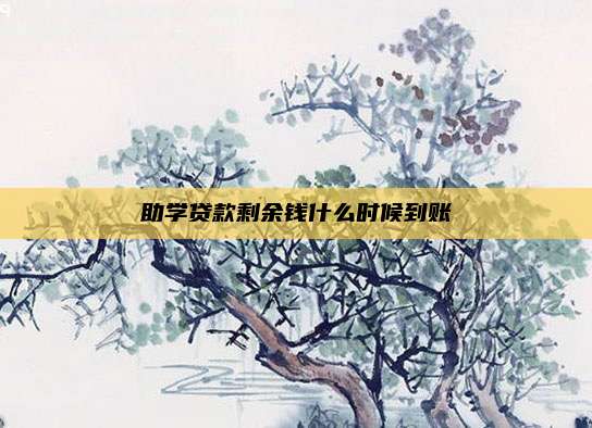 助学贷款剩余钱什么时候到账
