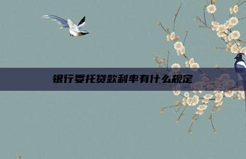 银行委托贷款利率有什么规定