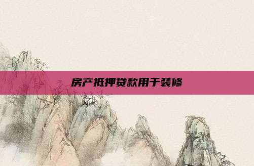 房产抵押贷款用于装修