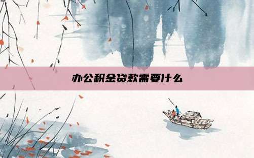 办公积金贷款需要什么