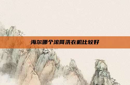 海尔哪个滚筒洗衣机比较好