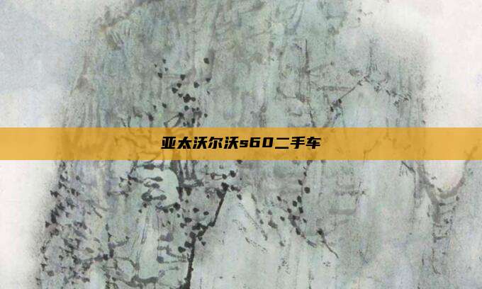 亚太沃尔沃s60二手车