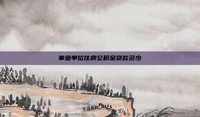 事业单位住房公积金贷款多少
