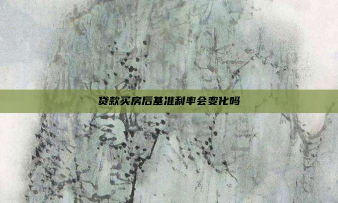 贷款买房后基准利率会变化吗