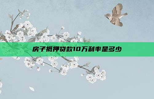 房子抵押贷款10万利率是多少