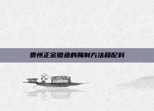 贵州正宗腊鱼的腌制方法和配料