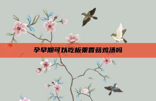 孕早期可以吃板栗香菇鸡汤吗