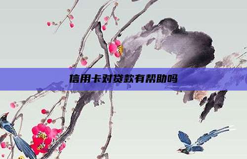 信用卡对贷款有帮助吗