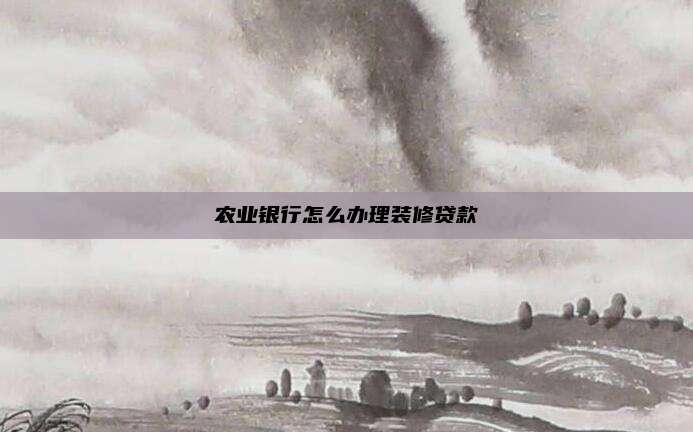 农业银行怎么办理装修贷款