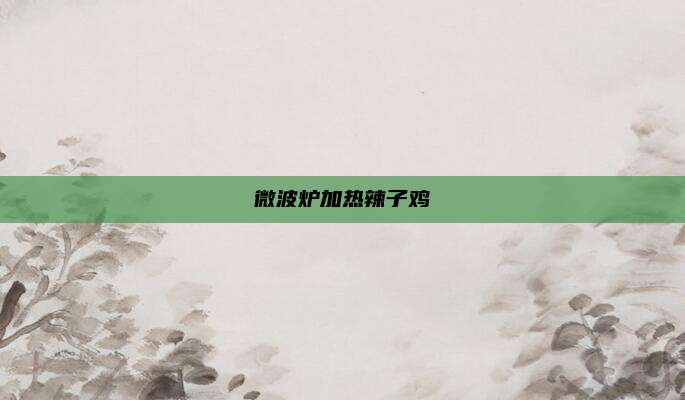 微波炉加热辣子鸡