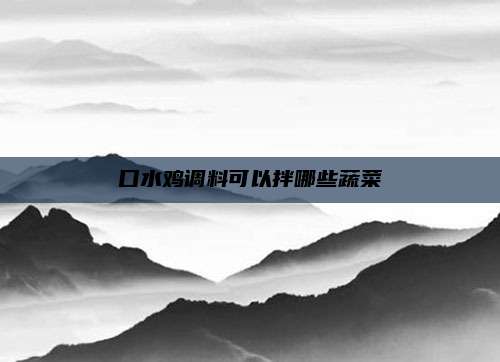口水鸡调料可以拌哪些蔬菜