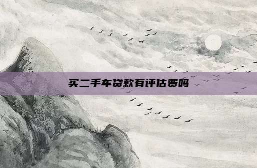 买二手车贷款有评估费吗