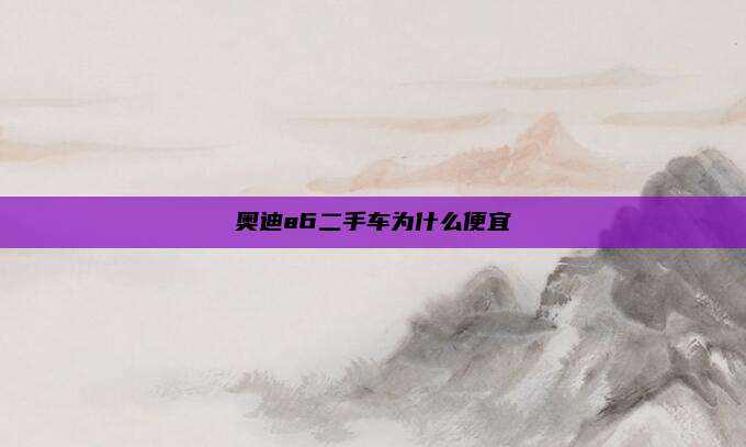 奥迪a6二手车为什么便宜