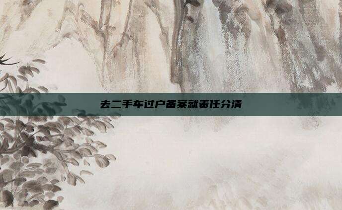 去二手车过户备案就责任分清