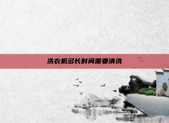 洗衣机多长时间需要清洗