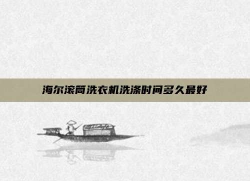 海尔滚筒洗衣机洗涤时间多久最好