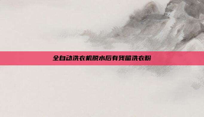 全自动洗衣机脱水后有残留洗衣粉