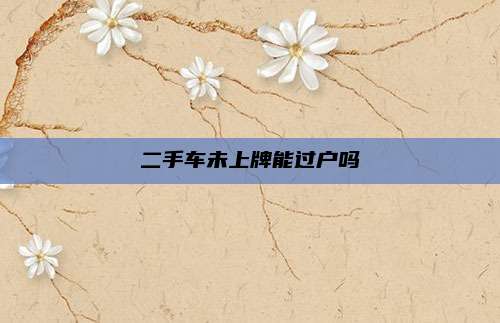 二手车未上牌能过户吗