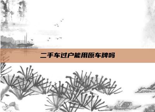 二手车过户能用原车牌吗