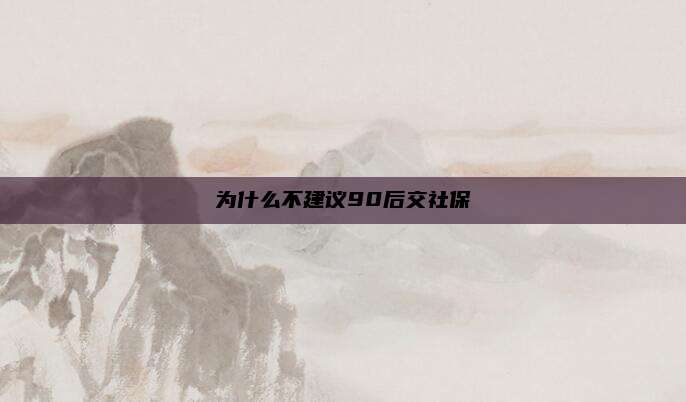 为什么不建议90后交社保